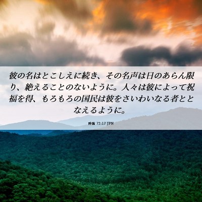 Picture 06 - 詩篇 72:17 JPN - 彼の名はとこしえに続き、その名声 - Bible Verse Picture
