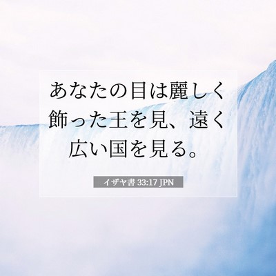 Picture 07 - イザヤ書 33:17 JPN - あなたの目は麗しく飾った王を見、 - Bible Verse Picture
