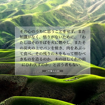 Picture 07 - イザヤ書 44:19 JPN - その心のうちに思うことをせず、ま - Bible Verse Picture