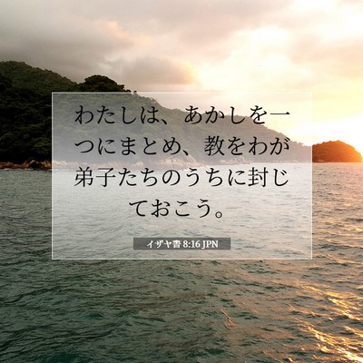 Picture 07 - イザヤ書 8:16 JPN - わたしは、あかしを一つにまとめ、 - Bible Verse Picture