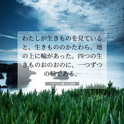 Picture 07 - エゼキエル書 1:15 JPN - わたしが生きものを見ていると、生 - Bible Verse Picture