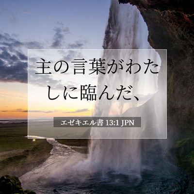 Picture 07 - エゼキエル書 13:1 JPN - 主の言葉がわたしに臨んだ、 - Bible Verse Picture