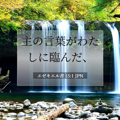 Picture 07 - エゼキエル書 15:1 JPN - 主の言葉がわたしに臨んだ、 - Bible Verse Picture