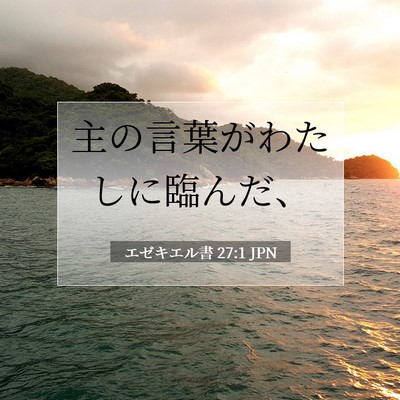 Picture 07 - エゼキエル書 27:1 JPN - 主の言葉がわたしに臨んだ、 - Bible Verse Picture