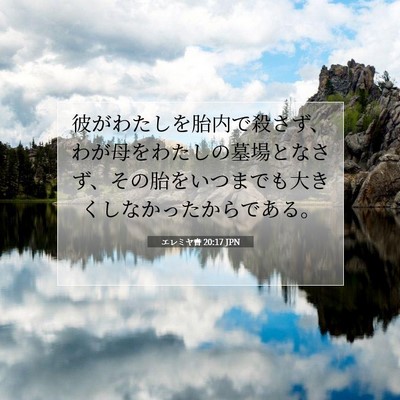 Picture 07 - エレミヤ書 20:17 JPN - 彼がわたしを胎内で殺さず、わが母 - Bible Verse Picture