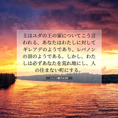 Picture 07 - エレミヤ書 22:6 JPN - 主はユダの王の家についてこう言わ - Bible Verse Picture
