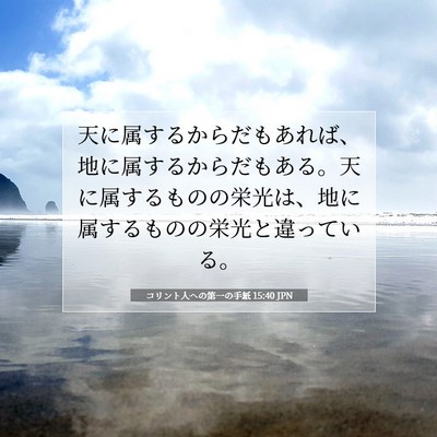 Picture 07 - コリント人への第一の手紙 15:40 JPN - 天に属するからだもあれば、地に属 - Bible Verse Picture