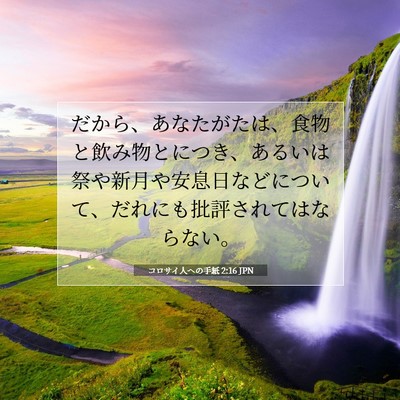Picture 07 - コロサイ人への手紙 2:16 JPN - だから、あなたがたは、食物と飲み - Bible Verse Picture