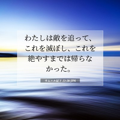 Picture 07 - サムエル記下 22:38 JPN - わたしは敵を追って、これを滅ぼし - Bible Verse Picture