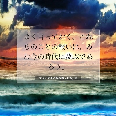 Picture 07 - マタイによる福音書 23:36 JPN - よく言っておく。これらのことの報 - Bible Verse Picture