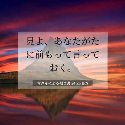 Picture 07 - マタイによる福音書 24:25 JPN - 見よ、あなたがたに前もって言って - Bible Verse Picture