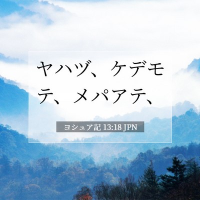 Picture 07 - ヨシュア記 13:18 JPN - ヤハヅ、ケデモテ、メパアテ、 - Bible Verse Picture