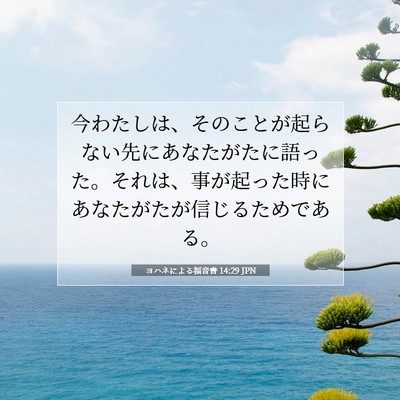 Picture 07 - ヨハネによる福音書 14:29 JPN - 今わたしは、そのことが起らない先 - Bible Verse Picture