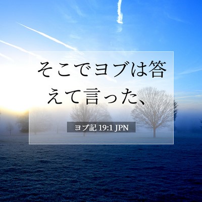 Picture 07 - ヨブ記 19:1 JPN - そこでヨブは答えて言った、 - Bible Verse Picture