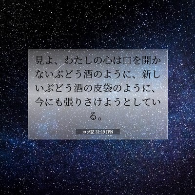 Picture 07 - ヨブ記 32:19 JPN - 見よ、わたしの心は口を開かないぶ - Bible Verse Picture