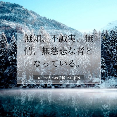 Picture 07 - ローマ人への手紙 1:31 JPN - 無知、不誠実、無情、無慈悲な者と - Bible Verse Picture
