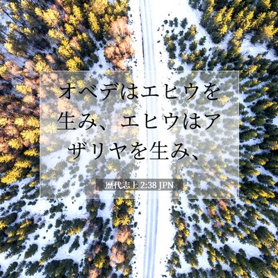 Picture 07 - 歴代志上 2:38 JPN - オベデはエヒウを生み、エヒウはア - Bible Verse Picture