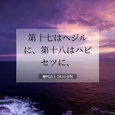 Picture 07 - 歴代志上 24:15 JPN - 第十七はヘジルに、第十八はハピセ - Bible Verse Picture
