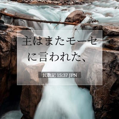 Picture 07 - 民数記 15:37 JPN - 主はまたモーセに言われた、 - Bible Verse Picture