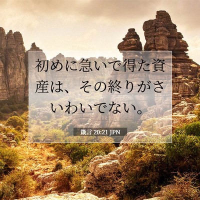Picture 07 - 箴言 20:21 JPN - 初めに急いで得た資産は、その終り - Bible Verse Picture