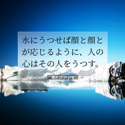 Picture 07 - 箴言 27:19 JPN - 水にうつせば顔と顔とが応じるよう - Bible Verse Picture