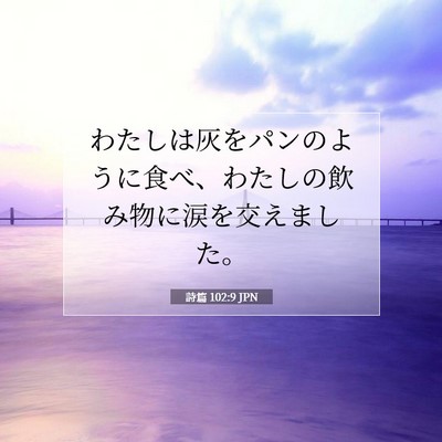 Picture 07 - 詩篇 102:9 JPN - わたしは灰をパンのように食べ、わ - Bible Verse Picture