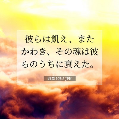 Picture 07 - 詩篇 107:5 JPN - 彼らは飢え、またかわき、その魂は - Bible Verse Picture