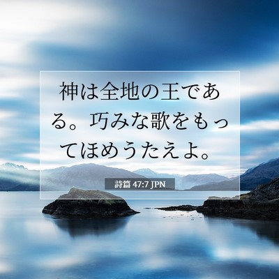 Picture 07 - 詩篇 47:7 JPN - 神は全地の王である。巧みな歌をも - Bible Verse Picture