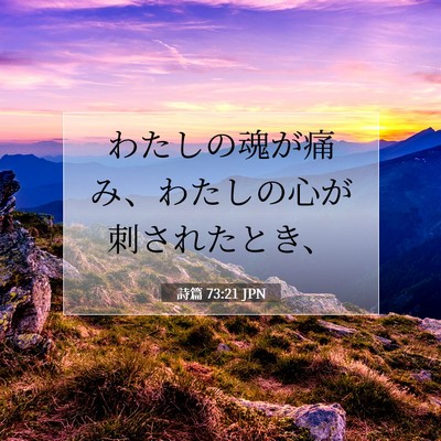 Picture 07 - 詩篇 73:21 JPN - わたしの魂が痛み、わたしの心が刺 - Bible Verse Picture